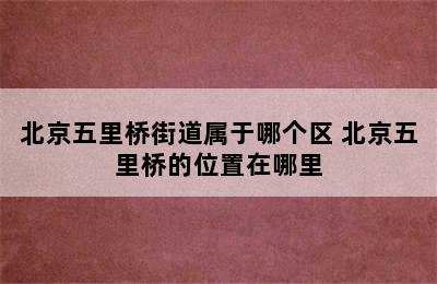 北京五里桥街道属于哪个区 北京五里桥的位置在哪里